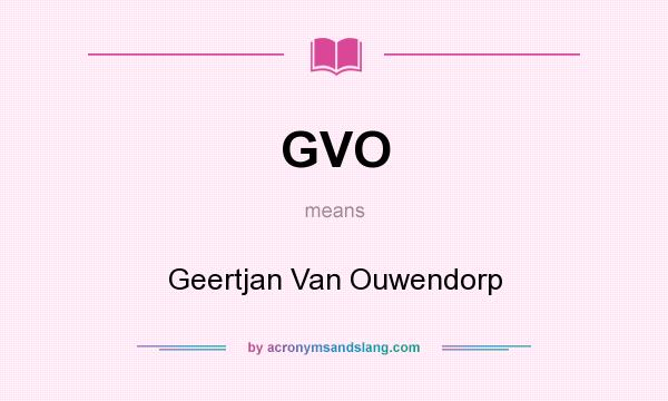 What does GVO mean? It stands for Geertjan Van Ouwendorp