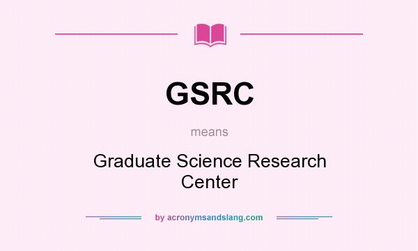 What does GSRC mean? It stands for Graduate Science Research Center