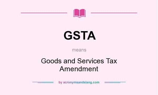 What does GSTA mean? It stands for Goods and Services Tax Amendment