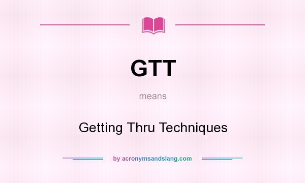 What does GTT mean? It stands for Getting Thru Techniques