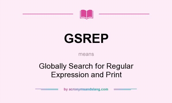 What does GSREP mean? It stands for Globally Search for Regular Expression and Print