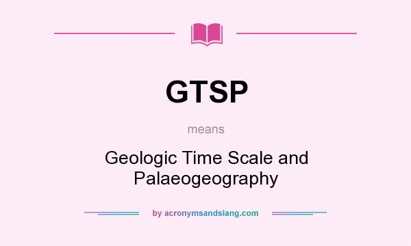 What does GTSP mean? It stands for Geologic Time Scale and Palaeogeography