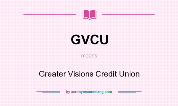 What does GVCU mean? It stands for Greater Visions Credit Union