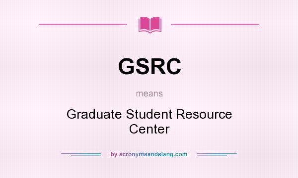 What does GSRC mean? It stands for Graduate Student Resource Center