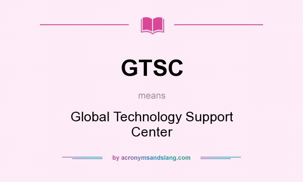 What does GTSC mean? It stands for Global Technology Support Center