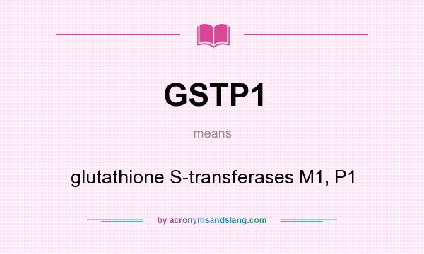 What does GSTP1 mean? It stands for glutathione S-transferases M1, P1