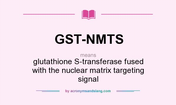 What does GST-NMTS mean? It stands for glutathione S-transferase fused with the nuclear matrix targeting signal