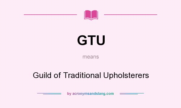 What does GTU mean? It stands for Guild of Traditional Upholsterers