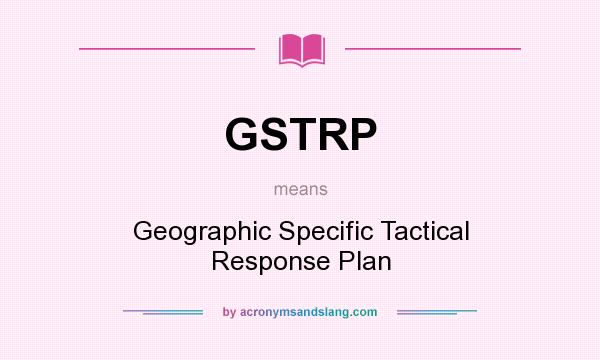What does GSTRP mean? It stands for Geographic Specific Tactical Response Plan