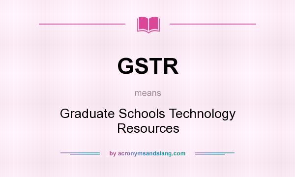 What does GSTR mean? It stands for Graduate Schools Technology Resources