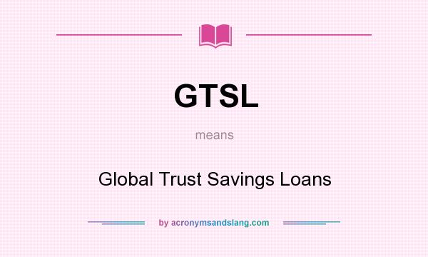 What does GTSL mean? It stands for Global Trust Savings Loans