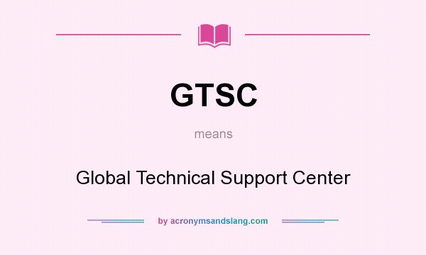 What does GTSC mean? It stands for Global Technical Support Center