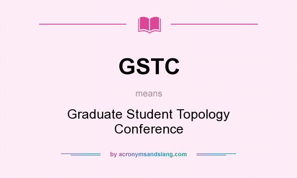 What does GSTC mean? It stands for Graduate Student Topology Conference
