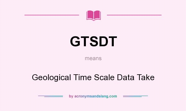What does GTSDT mean? It stands for Geological Time Scale Data Take