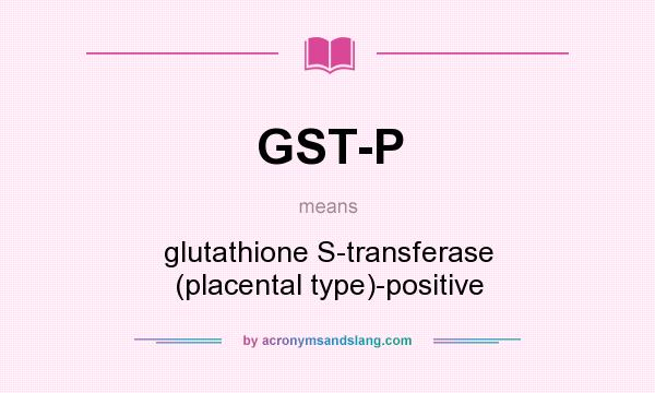 What does GST-P mean? It stands for glutathione S-transferase (placental type)-positive