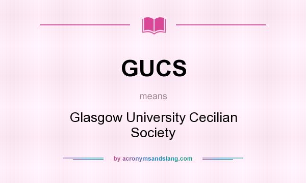 What does GUCS mean? It stands for Glasgow University Cecilian Society