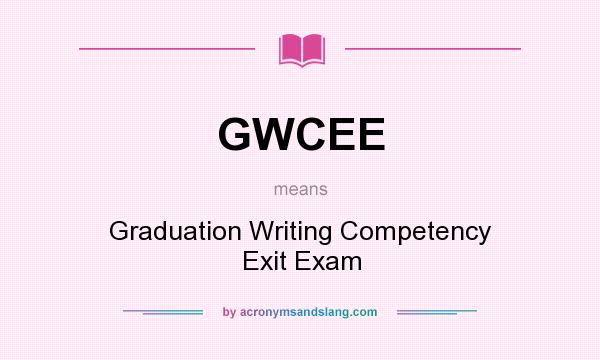 What does GWCEE mean? It stands for Graduation Writing Competency Exit Exam