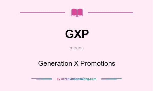 What does GXP mean? It stands for Generation X Promotions
