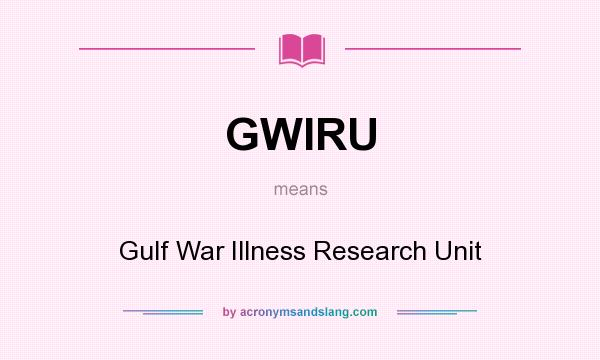 What does GWIRU mean? It stands for Gulf War Illness Research Unit
