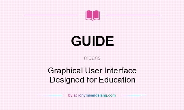 What does GUIDE mean? It stands for Graphical User Interface Designed for Education