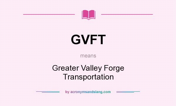What does GVFT mean? It stands for Greater Valley Forge Transportation