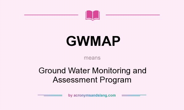 What does GWMAP mean? It stands for Ground Water Monitoring and Assessment Program