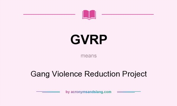 What does GVRP mean? It stands for Gang Violence Reduction Project