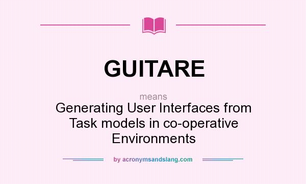 What does GUITARE mean? It stands for Generating User Interfaces from Task models in co-operative Environments