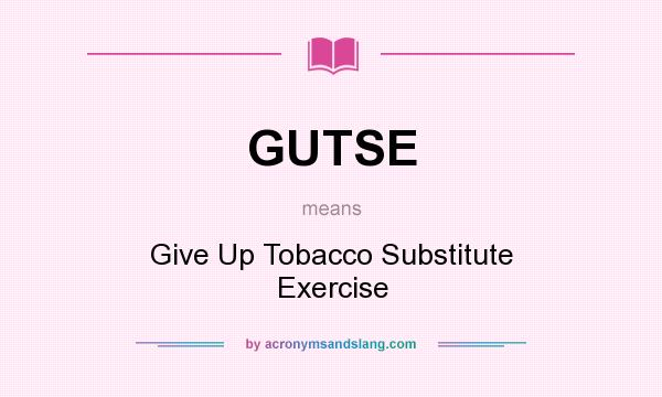 What does GUTSE mean? It stands for Give Up Tobacco Substitute Exercise