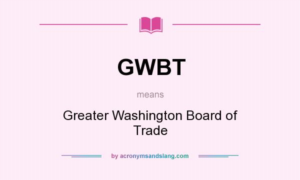 What does GWBT mean? It stands for Greater Washington Board of Trade