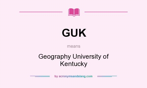 What does GUK mean? It stands for Geography University of Kentucky
