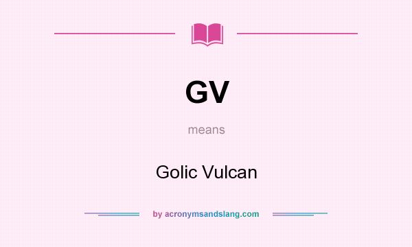 What does GV mean? It stands for Golic Vulcan