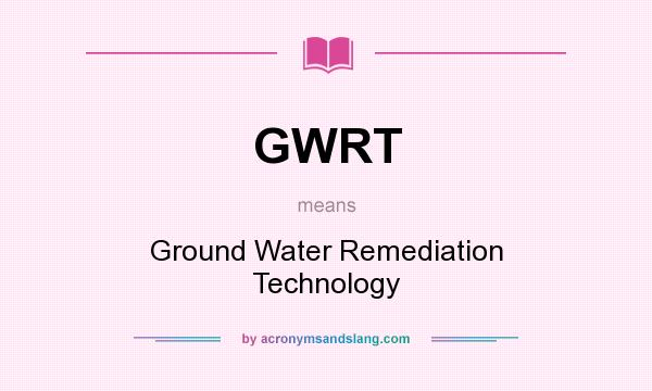 What does GWRT mean? It stands for Ground Water Remediation Technology