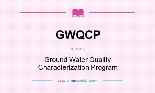What does GWQCP mean? It stands for Ground Water Quality Characterization Program