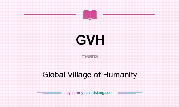 What does GVH mean? It stands for Global Village of Humanity