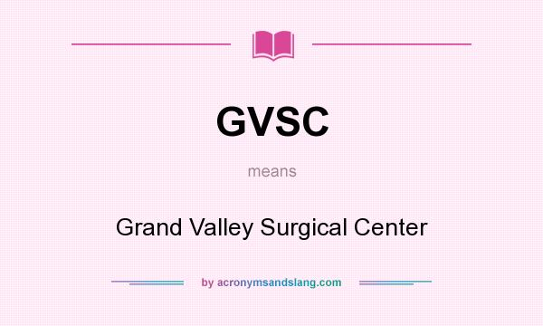 What does GVSC mean? It stands for Grand Valley Surgical Center