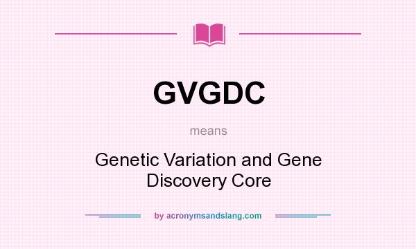 What does GVGDC mean? It stands for Genetic Variation and Gene Discovery Core