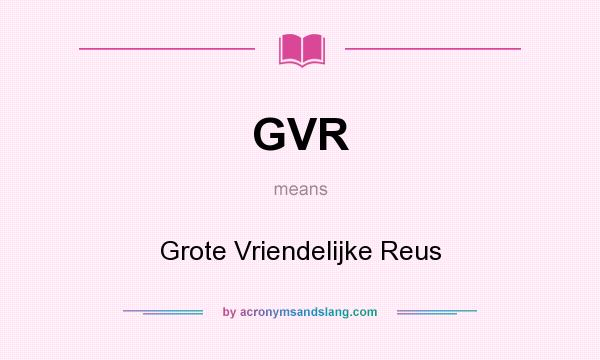 What does GVR mean? It stands for Grote Vriendelijke Reus