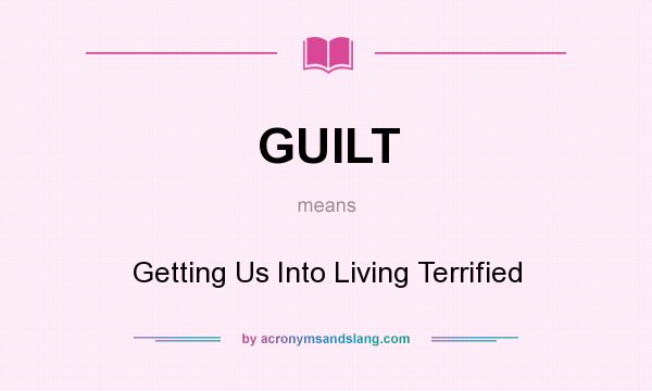 What does GUILT mean? It stands for Getting Us Into Living Terrified