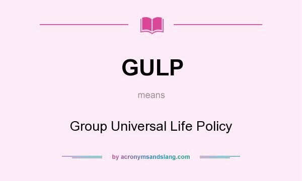What does GULP mean? It stands for Group Universal Life Policy