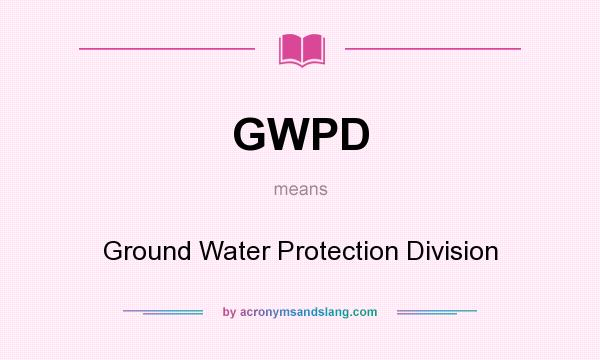 What does GWPD mean? It stands for Ground Water Protection Division
