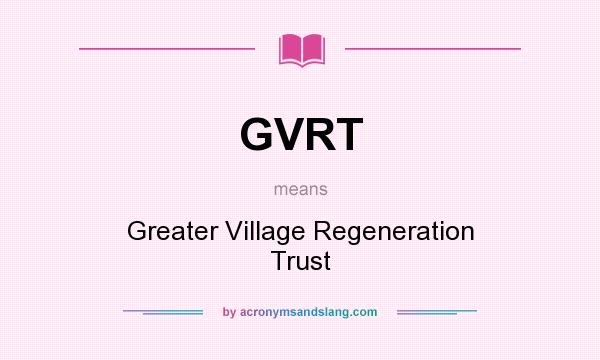 What does GVRT mean? It stands for Greater Village Regeneration Trust