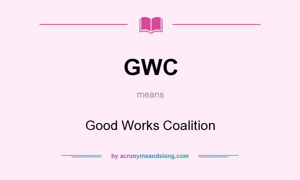 What does GWC mean? It stands for Good Works Coalition