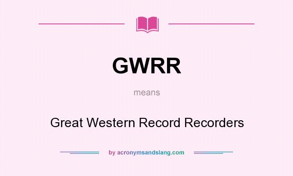 What does GWRR mean? It stands for Great Western Record Recorders
