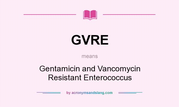 What does GVRE mean? It stands for Gentamicin and Vancomycin Resistant Enterococcus