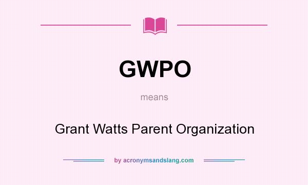 What does GWPO mean? It stands for Grant Watts Parent Organization
