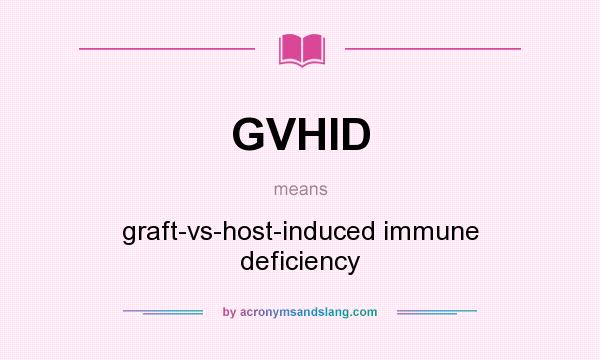 What does GVHID mean? It stands for graft-vs-host-induced immune deficiency