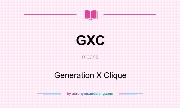 What does GXC mean? It stands for Generation X Clique