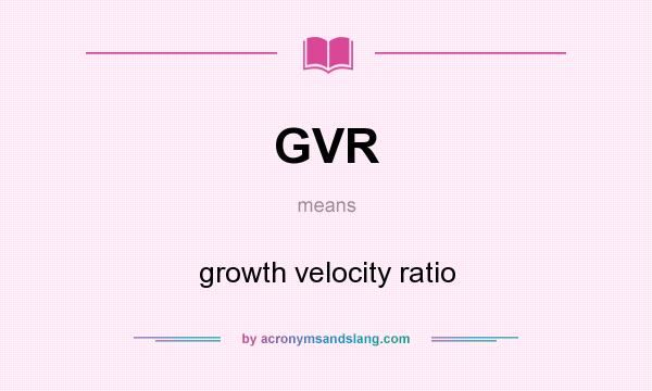 What does GVR mean? It stands for growth velocity ratio