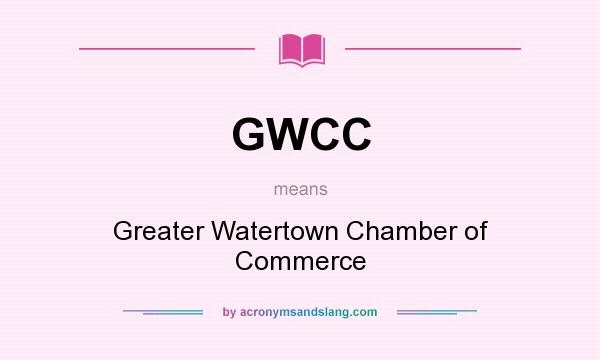 What does GWCC mean? It stands for Greater Watertown Chamber of Commerce